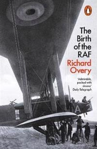 The Birth of the RAF, 1918; Richard Overy; 2019