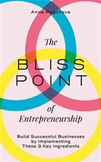 The bliss point of entrepreneurship : build successful businesses by implementing these 3 key ingredients; Anna Pugacova; 2020