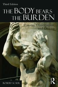 The body bears the burden : trauma, dissociation, and disease; Robert C. Scaer; 2014