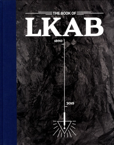 The book of LKAB : the national treasure of Sweden; Lasse Brunnström, Karin Jansson Myhr, Jennie Sjöholm, Roine Viklund; 2015