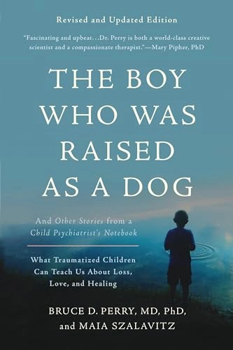 The boy who was raised as a dog : and other stories from a child psychiatrist's notebook ; what traumatized children can teach us about loss, love, and healing; Bruce D. Perry; 2017