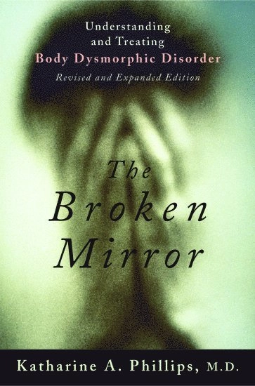 The broken mirror : understanding and treating body dysmorphic disorder; Katharine A. Phillips; 2005