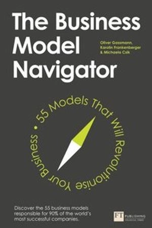 The business model navigator : 55 models that will revolutionise your business; Oliver Gassmann; 2014