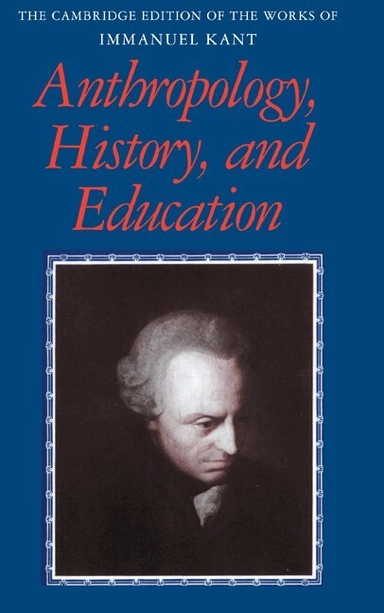 The Cambridge edition of the works of Immanuel Kant · Anthropology, history, and education; Immanuel Kant, Günter Zöller, Robert B. Louden, Mary Gregor; 2007