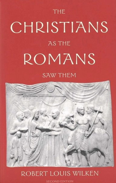 The Christians as the Romans saw them; Robert Louis Wilken; 2003