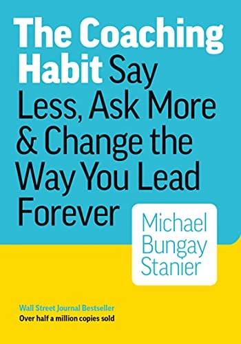 The coaching habit : say less, ask more & change the way you lead forever; Michael Bungay Stanier; 2016