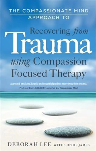 The compassionate mind approach to recovering from trauma : using compassion focused therapy; Deborah Lee; 2012