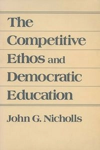 The competitive ethos and democratic education; John G. Nicholls; 1989