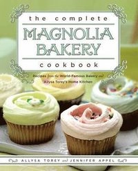 The Complete Magnolia Bakery Cookbook: Recipes from the World-Famous Bakery and Allysa Torey's Home Kitchen; Jennifer Appel, Allysa Torey; 2009