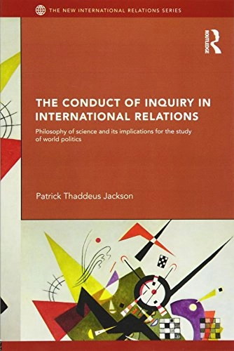 The conduct of inquiry in international relations : philosophy of science and its implications for the study of world politics; Patrick Thaddeus Jackson; 2011