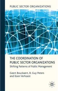 The coordination of public sector organizations : shifting patterns of public management; Geert Bouckaert; 2010