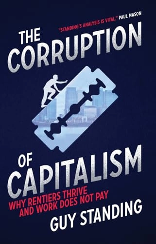 The corruption of capitalism : why rentiers thrive and work does not pay