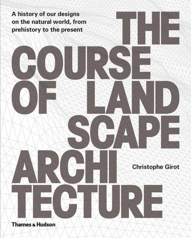 The course of landscape architecture : a history of our designs on the natural world, from prehistory to the present; Christophe Girot; 2016
