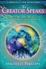 The creator speaks : a message for humanity on why we are here and the 2012 ascension portal; Michelle Phillips; 2009