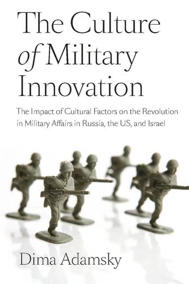 The culture of military innovation : the impact of cultural factors on the revolution in military affairs in Russia, the US, and Israel; Dima Adamsky; 2010