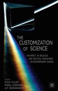 The customization of science [Elektronisk resurs] the impact of religious and political worldviews on contemporary science; S Fuller, M Stenmark, U Zackariasson, Steve Fuller, Mikael Stenmark; 2014