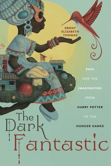 The dark fantastic : race and the imagination from Harry Potter to the Hunger Games; Ebony Elizabeth Thomas; 2019