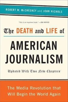 The death and life of American journalism : the media revolution that will begin the world again; Robert Waterman McChesney; 2011