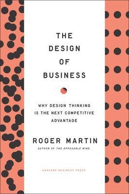 The design of business : why design thinking is the next competitive advantage; Roger L. Martin; 2009