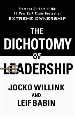 The dichotomy of leadership : balancing the challenges of extreme ownership to lead and win; Jocko Willink; 2018