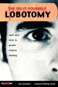 The Do-It-Yourself Lobotomy: Open Your Mind to Greater Creative Thinking; Tom Monahan; 2002