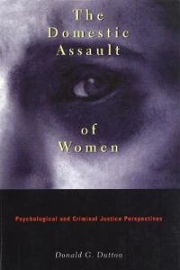 The domestic assault of women : psychological and criminal justice perspectives; Donald G. Dutton; 1995