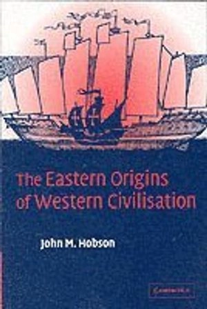 The Eastern origins of Western civilisation; John M. Hobson; 2004