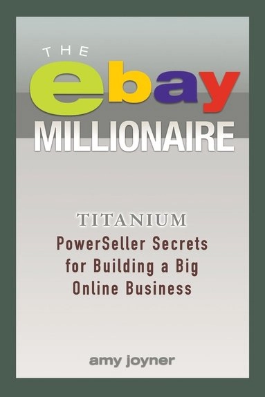 The eBay Millionaire: Titanium PowerSeller Secrets for Building a Big Onlin; Amy Joyner; 2015