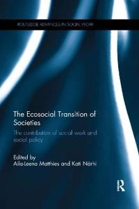The ecosocial transition of societies : the contribution of social work and social policy; Aila-Leena Matthies, Kati Närhi; 2017