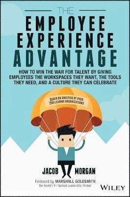 The Employee Experience Advantage: How to Win the War for Talent by Giving; Jacob Morgan; 2017
