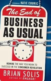 The End of Business As Usual: Rewire the Way You Work to Succeed in the Con
