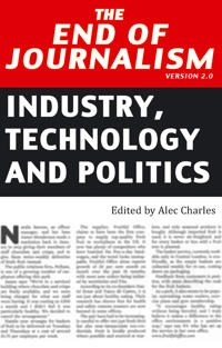 The end of journalism version 2.0 : industry, technology and politics