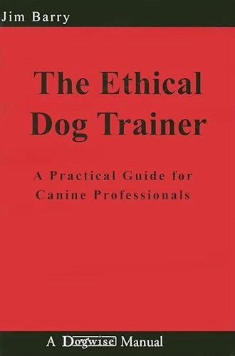 The Ethical Dog Trainer: A Practical Guide for Canine Professionals; Jim Barry; 2008