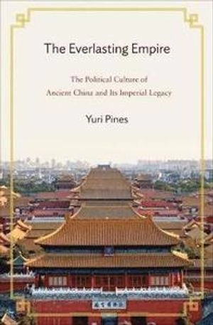 The everlasting empire : the political culture of ancient China and its imperial legacy; Yuri. Pines; 2012