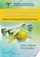 The Exercise Professional's Guide to Optimizing Health : Strategies for Preventing and Reducing Chronic Disease; Jeffrey L. Roitman; 2010