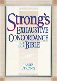 The Exhaustive Concordance of the Bible: Showing Every Word of the Text of the Common English Version of the Canonical Books, and Every Occurrence of Each Word in Regular Order, Together with Dictionaries of the Hebrew and Greek Words of the Original, with References to the English Words; James Strong
