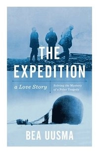 The expedition : a love story : solving the mystery of a Polar tragedy
