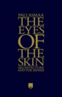 The Eyes of the Skin: Architecture and the Senses; Juhani Pallasmaa; 2012