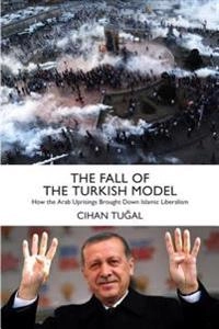 The fall of the Turkish model : how the Arab uprisings brought down Islamic liberalism; Cihan Tuğal; 2016