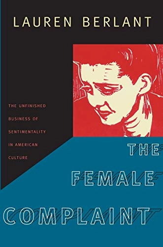 The female complaint : the unfinished business of sentimentality in American culture; Lauren Gail Berlant; 2008