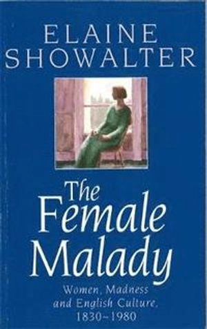 The female malady : women, madness and English culture 1830-1980; Elaine Showalter; 1987