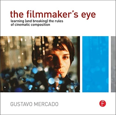 The filmmaker's eye : learning (and breaking) the rules of cinematic composition; Gustavo Mercado; 2011