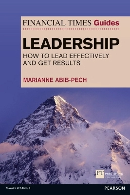 The Financial times guide to leadership : how to lead effectively and get results; Marianne. Abib-Pech; 2013