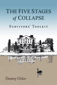 The five stages of collapse : survivors' toolkit; Dmitry Orlov; 2013