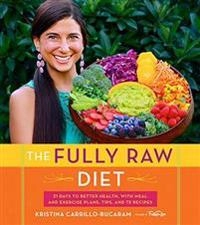 The fully raw diet : 21 days to better health with meal and exercise plans, tips, and 75 recipes; Kristina Carrillo-Bucaram; 2016