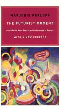 The futurist moment : avant-garde, avant guerre, and the language of rupture; Marjorie Perloff; 2003