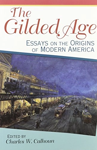 The Gilded Age: Essays on the Origins of Modern America; Charles W. Calhoun; 1995