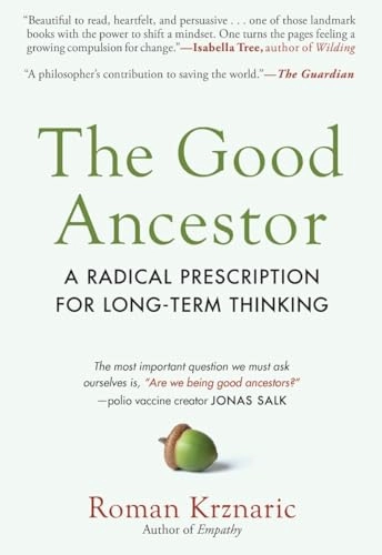 The Good Ancestor: A Radical Prescription for Long-Term Thinking; Roman Krznaric; 2021