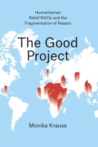 The good project : humanitarian relief NGOs and the fragmentation of reason; Monika Krause; 2014