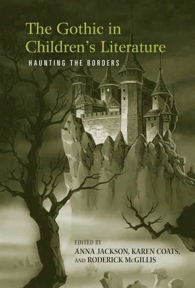 The Gothic in children's literature : haunting the borders; Anna Jackson, Karen Coats, Roderick McGillis; 2008
